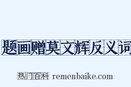 题画赠莫文辉反义词是什么意思的图片